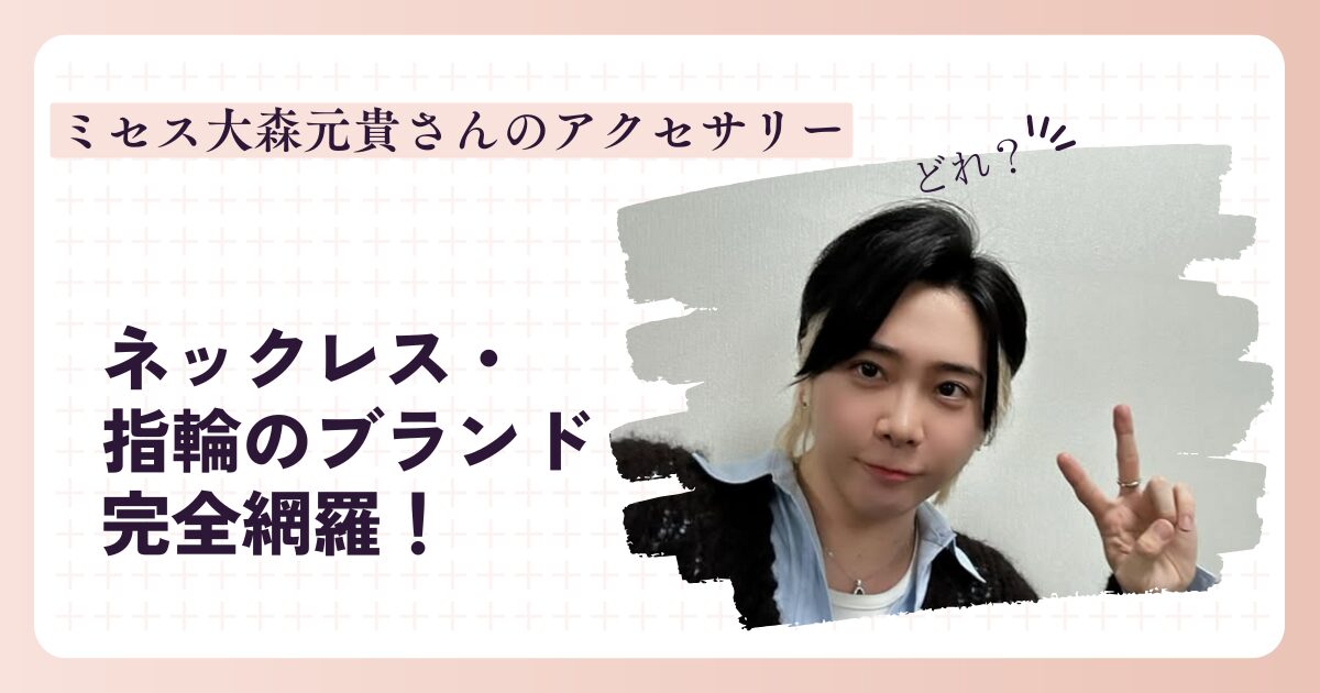 ミセス大森元貴さんのアクセサリーどれ？ネックレス・指輪のブランド 
